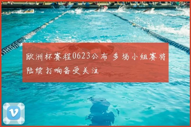 欧洲杯赛程0623公布 多场小组赛将陆续打响备受关注