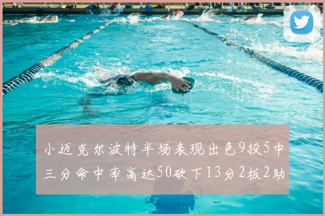 小迈克尔波特半场表现出色9投5中三分命中率高达50砍下13分2板2助2断