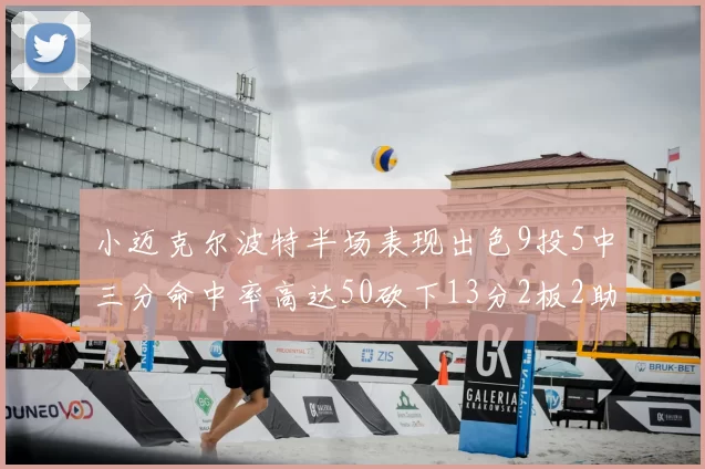 小迈克尔波特半场表现出色9投5中三分命中率高达50砍下13分2板2助2断