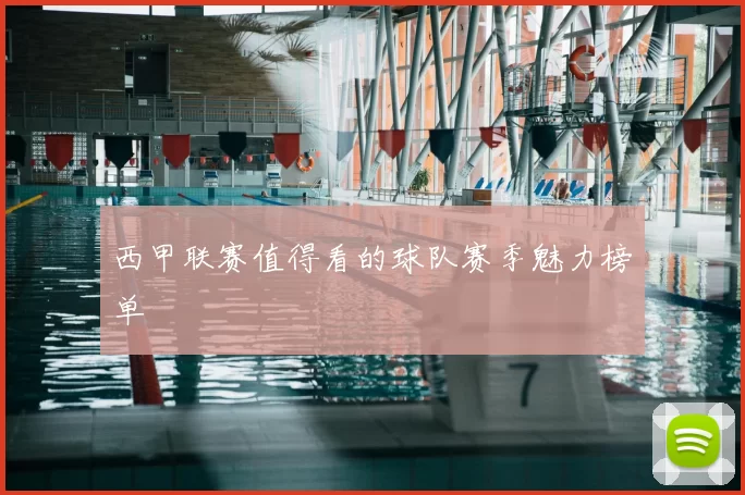 西甲联赛值得看的球队赛季魅力榜单