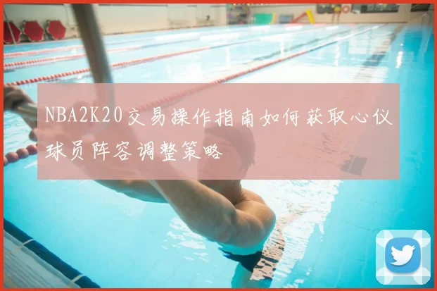 NBA2K20交易操作指南如何获取心仪球员阵容调整策略