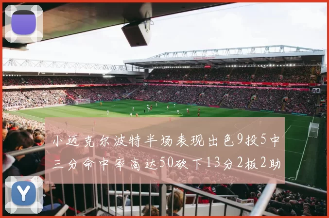 小迈克尔波特半场表现出色9投5中三分命中率高达50砍下13分2板2助2断