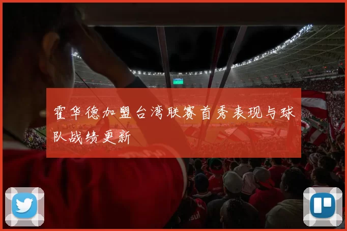 霍华德加盟台湾联赛首秀表现与球队战绩更新
