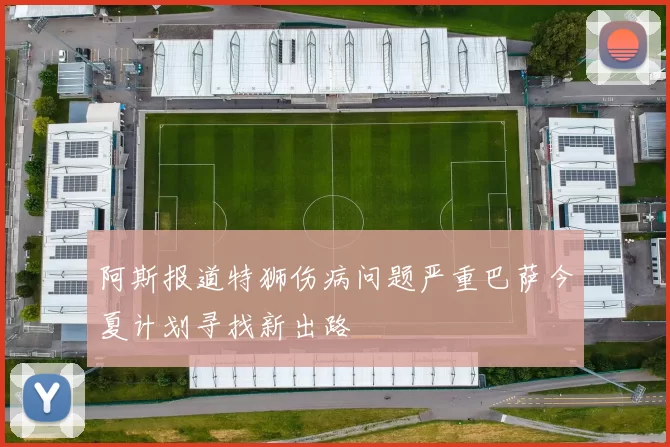 阿斯报道特狮伤病问题严重巴萨今夏计划寻找新出路