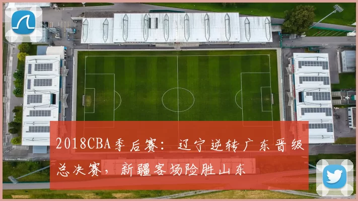 2018CBA季后赛：辽宁逆转广东晋级总决赛，新疆客场险胜山东