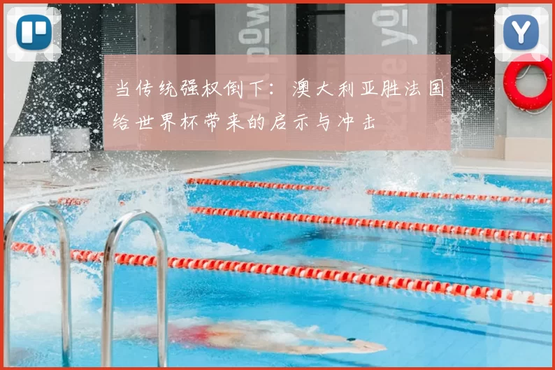 当传统强权倒下：澳大利亚胜法国给世界杯带来的启示与冲击