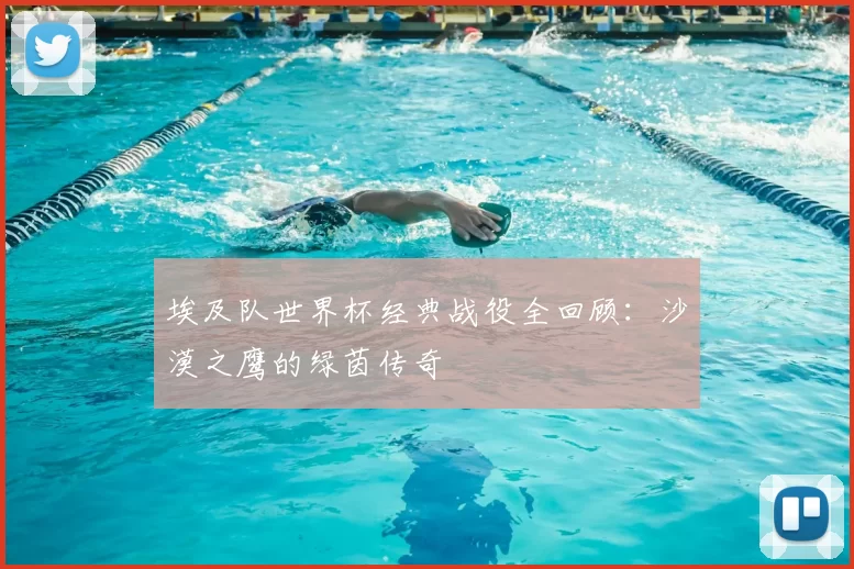 埃及队世界杯经典战役全回顾：沙漠之鹰的绿茵传奇