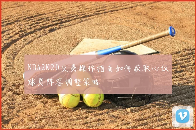NBA2K20交易操作指南如何获取心仪球员阵容调整策略