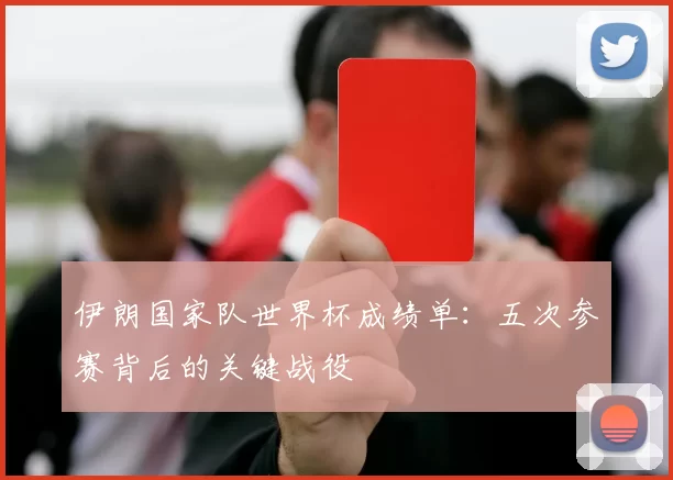 伊朗国家队世界杯成绩单：五次参赛背后的关键战役