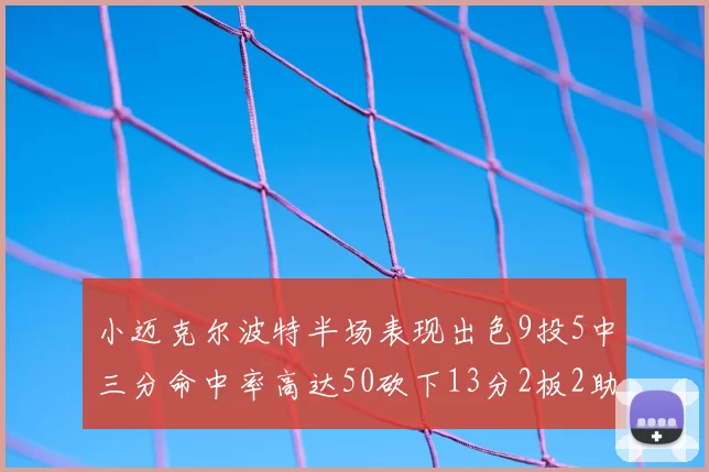 小迈克尔波特半场表现出色9投5中三分命中率高达50砍下13分2板2助2断