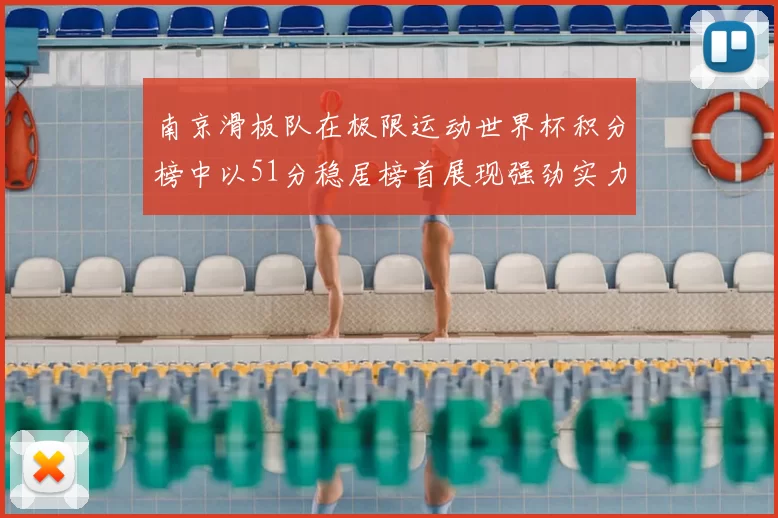 南京滑板队在极限运动世界杯积分榜中以51分稳居榜首展现强劲实力