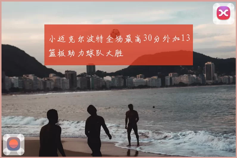 小迈克尔波特全场最高30分外加13篮板助力球队大胜