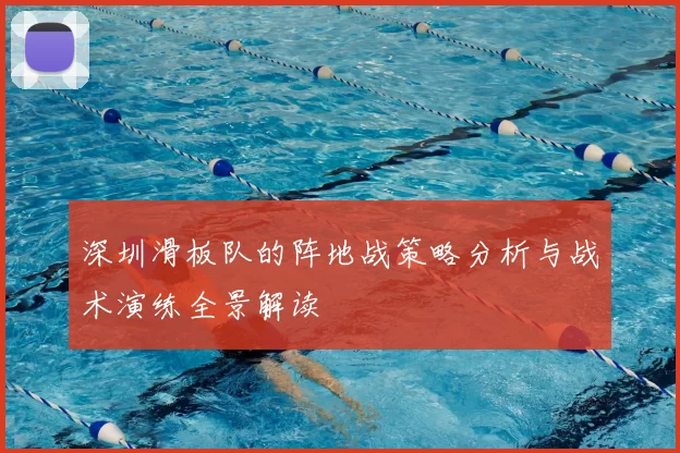 深圳滑板队的阵地战策略分析与战术演练全景解读