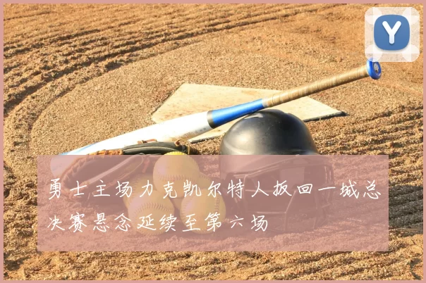 勇士主场力克凯尔特人扳回一城总决赛悬念延续至第六场