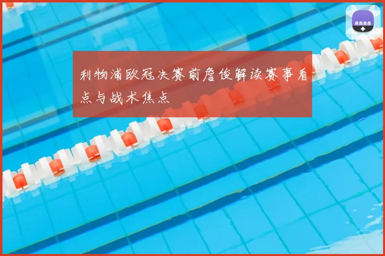 利物浦欧冠决赛前詹俊解读赛事看点与战术焦点