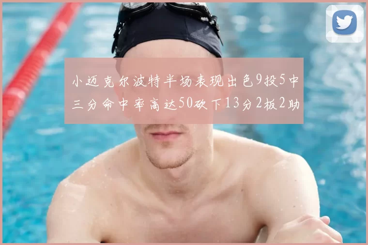 小迈克尔波特半场表现出色9投5中三分命中率高达50砍下13分2板2助2断