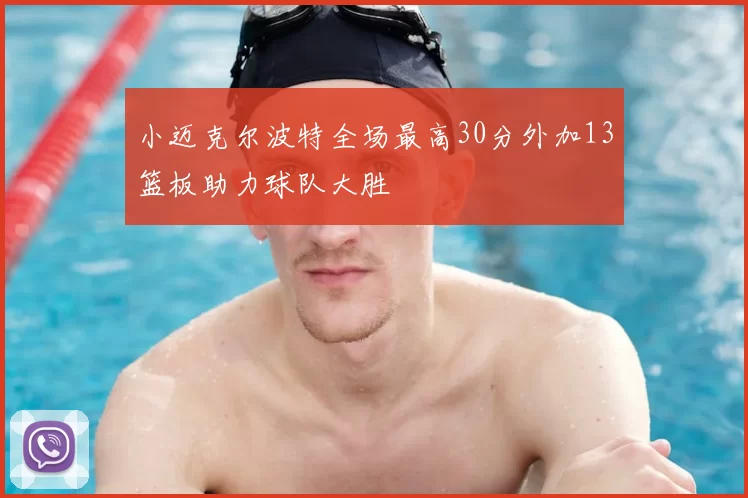 小迈克尔波特全场最高30分外加13篮板助力球队大胜