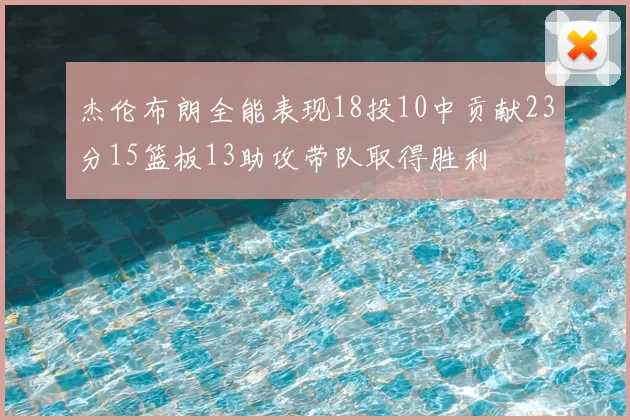 杰伦布朗全能表现18投10中贡献23分15篮板13助攻带队取得胜利