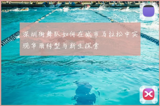 深圳街舞队如何在城市马拉松中实现华丽转型与新生探索
