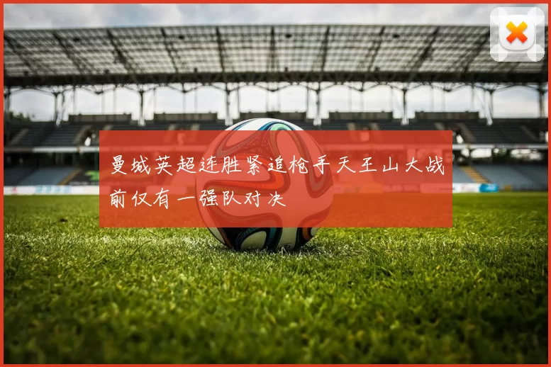 曼城英超连胜紧追枪手天王山大战前仅有一强队对决