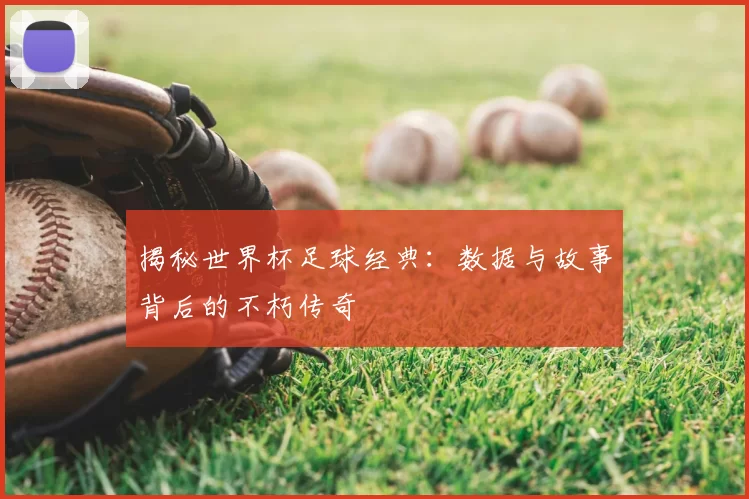 揭秘世界杯足球经典：数据与故事背后的不朽传奇