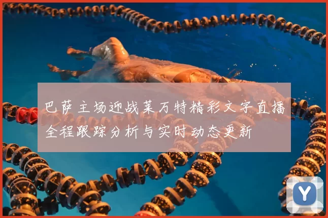巴萨主场迎战莱万特精彩文字直播全程跟踪分析与实时动态更新