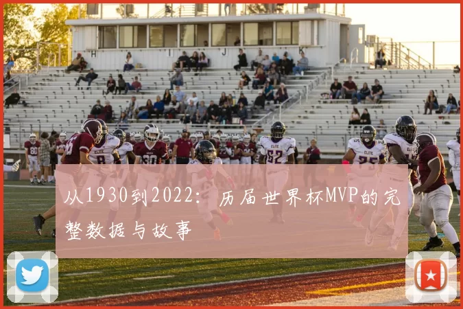 从1930到2022:历届世界杯MVP的完整数据与故事