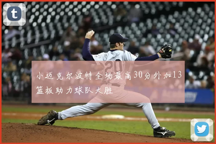 小迈克尔波特全场最高30分外加13篮板助力球队大胜