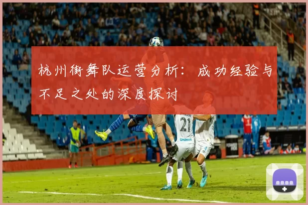 杭州街舞队运营分析:成功经验与不足之处的深度探讨