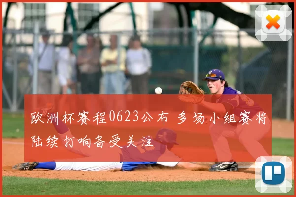 欧洲杯赛程0623公布 多场小组赛将陆续打响备受关注