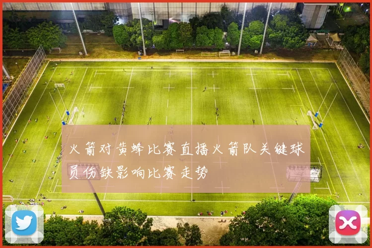火箭对黄蜂比赛直播火箭队关键球员伤缺影响比赛走势