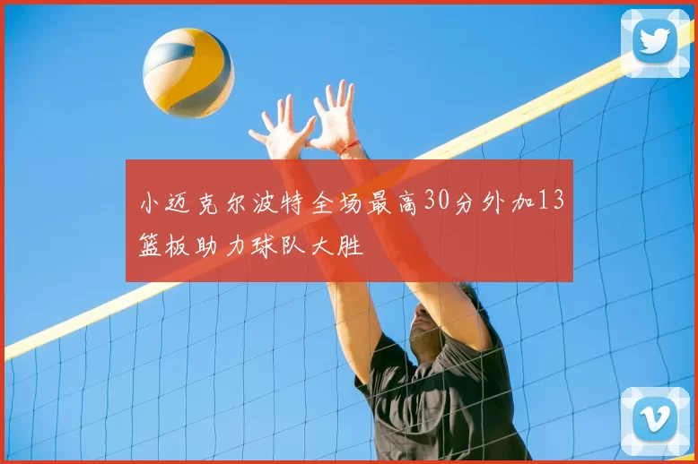 小迈克尔波特全场最高30分外加13篮板助力球队大胜