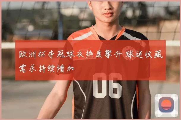 欧洲杯夺冠球衣热度攀升 球迷收藏需求持续增加