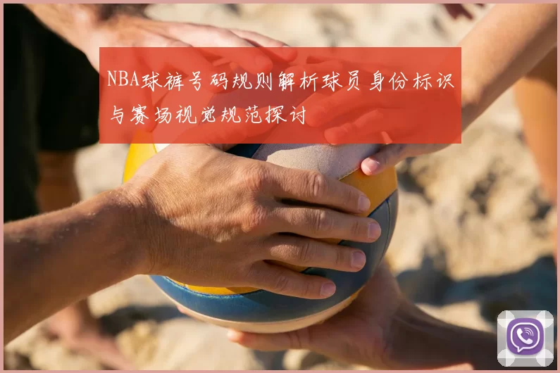 NBA球裤号码规则解析球员身份标识与赛场视觉规范探讨
