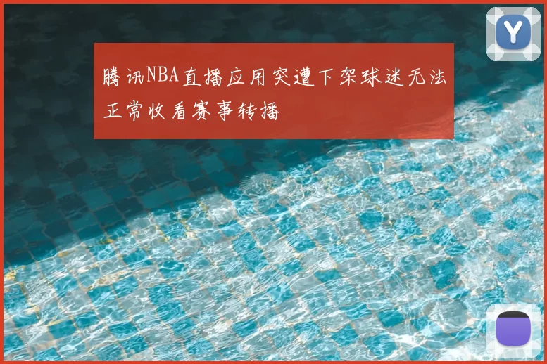 腾讯NBA直播应用突遭下架球迷无法正常收看赛事转播