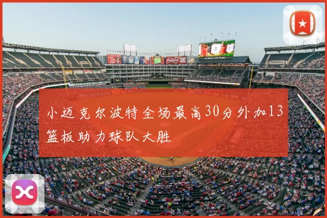 小迈克尔波特全场最高30分外加13篮板助力球队大胜