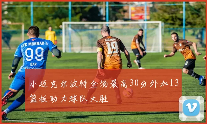 小迈克尔波特全场最高30分外加13篮板助力球队大胜
