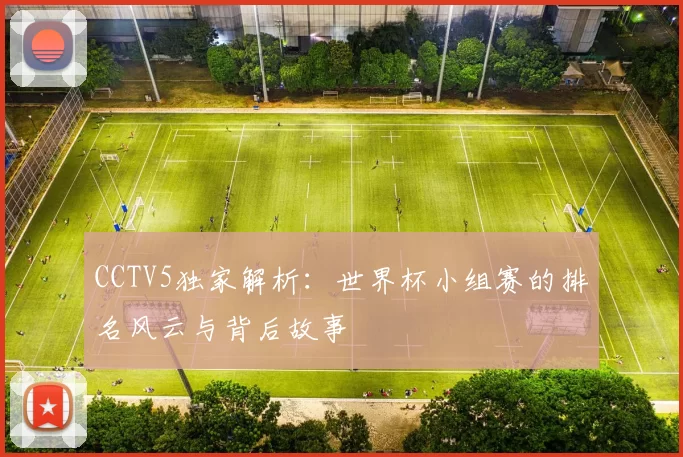 CCTV5独家解析：世界杯小组赛的排名风云与背后故事