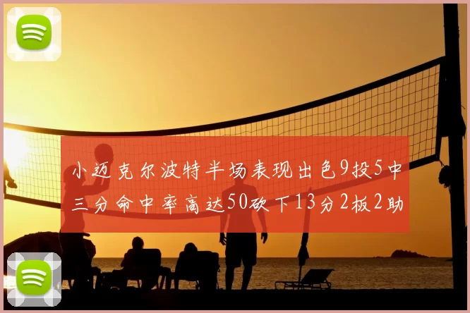 小迈克尔波特半场表现出色9投5中三分命中率高达50砍下13分2板2助2断