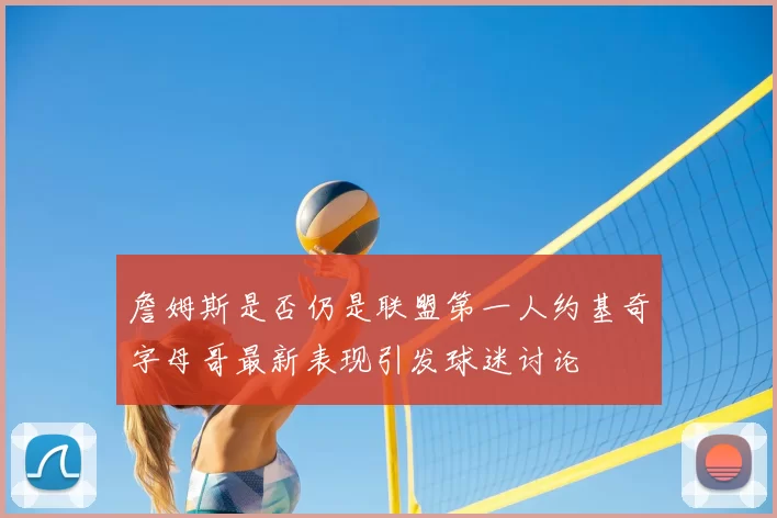 詹姆斯是否仍是联盟第一人约基奇字母哥最新表现引发球迷讨论