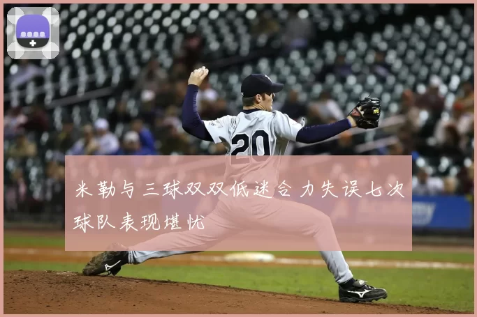 米勒与三球双双低迷合力失误七次球队表现堪忧