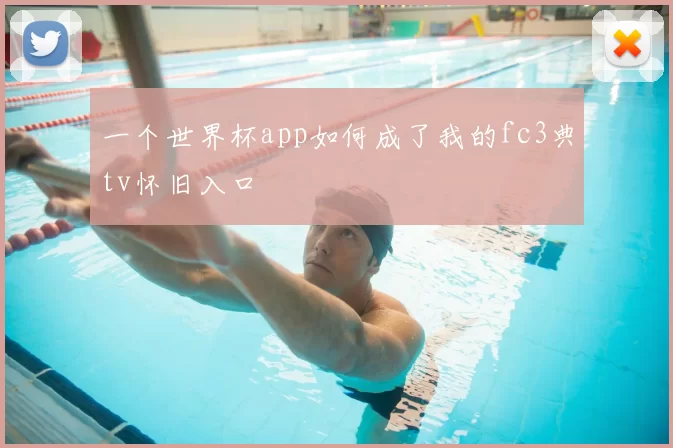 一个世界杯app如何成了我的fc3典tv怀旧入口