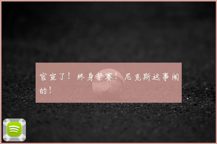 官宣了!终身禁赛!尼克斯这事闹的!