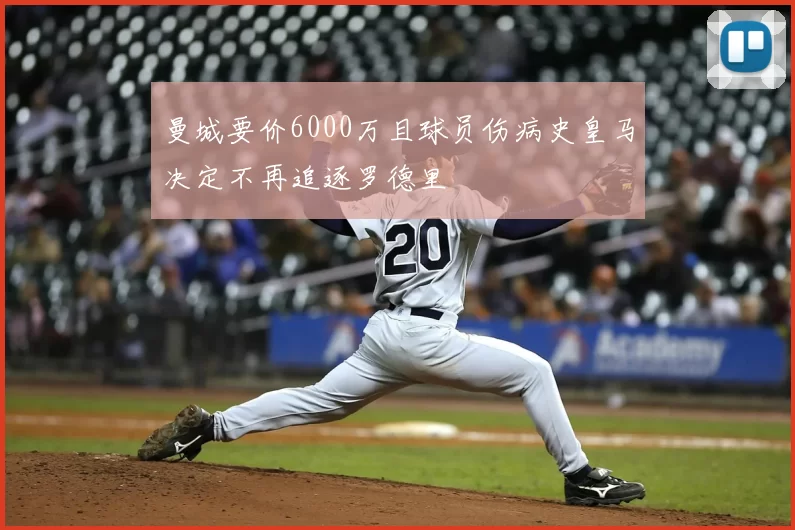 曼城要价6000万且球员伤病史皇马决定不再追逐罗德里