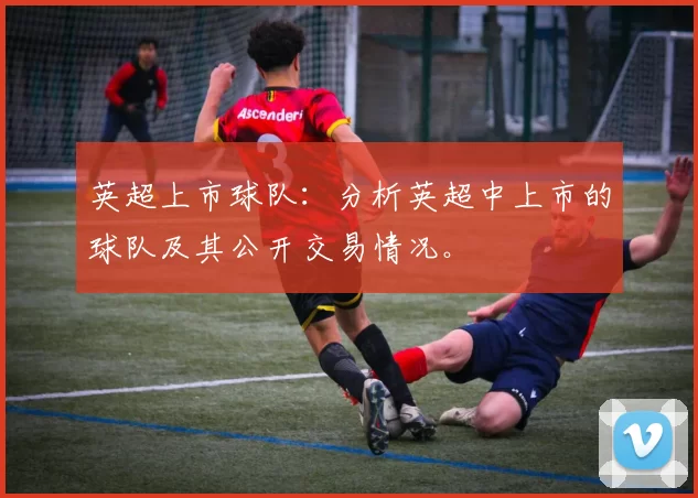 英超上市球队：分析英超中上市的球队及其公开交易情况。
