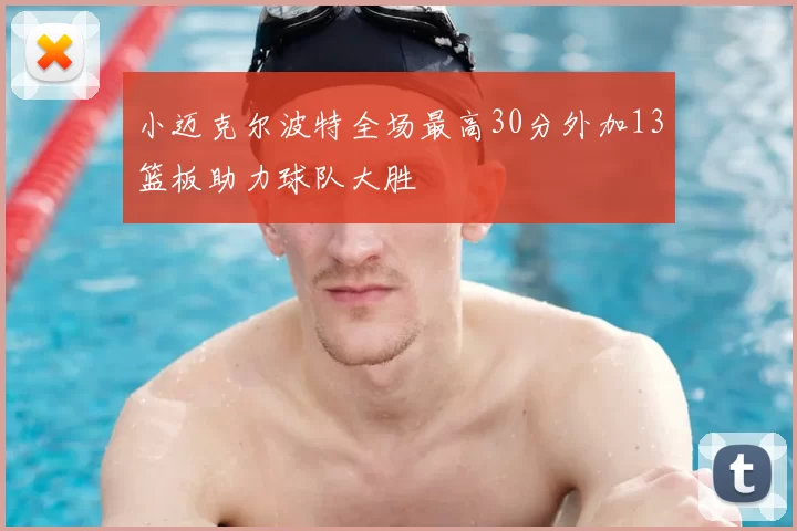 小迈克尔波特全场最高30分外加13篮板助力球队大胜