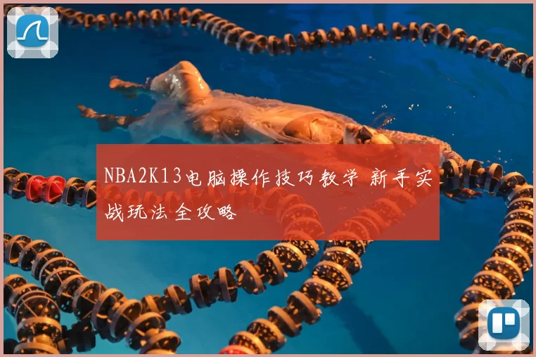 NBA2K13电脑操作技巧教学 新手实战玩法全攻略