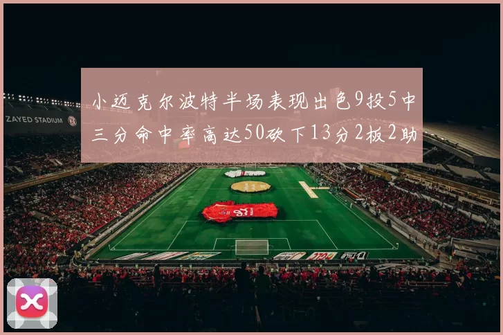 小迈克尔波特半场表现出色9投5中三分命中率高达50砍下13分2板2助2断