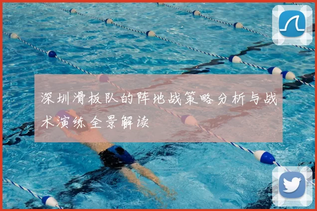 深圳滑板队的阵地战策略分析与战术演练全景解读