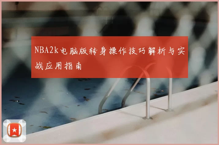 NBA2k电脑版转身操作技巧解析与实战应用指南